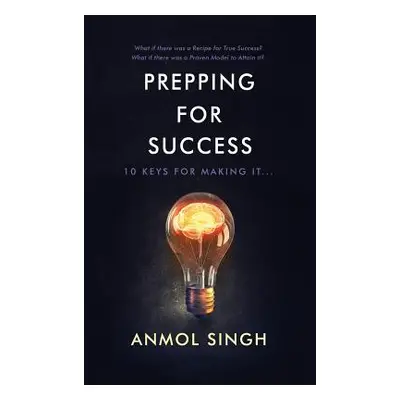 "Prepping for Success: 10 Keys for Making It in Life" - "" ("Singh Anmol")