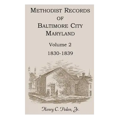 "Methodist Records of Baltimore City, Maryland, Volume 2, 1830-1839" - "" ("Peden Henry C. Jr.")