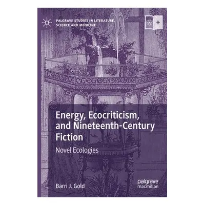 "Energy, Ecocriticism, and Nineteenth-Century Fiction: Novel Ecologies" - "" ("Gold Barri J.")