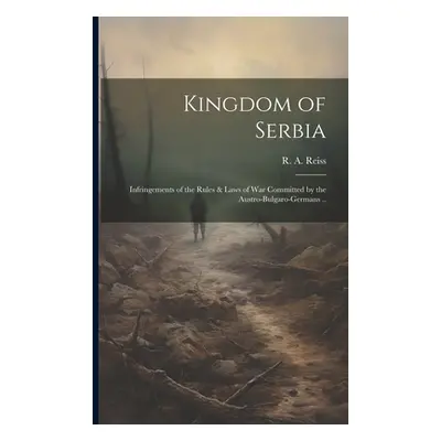 "Kingdom of Serbia; Infringements of the Rules & Laws of War Committed by the Austro-Bulgaro-Ger