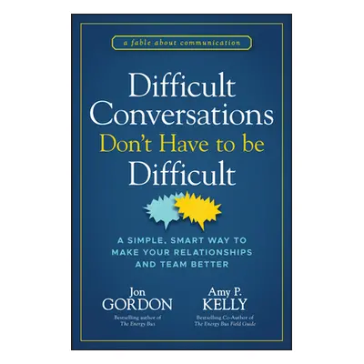 "Difficult Conversations Don't Have to Be Difficult: A Simple, Smart Way to Make Your Relationsh