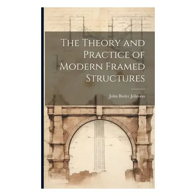 "The Theory and Practice of Modern Framed Structures" - "" ("Johnson John Butler")