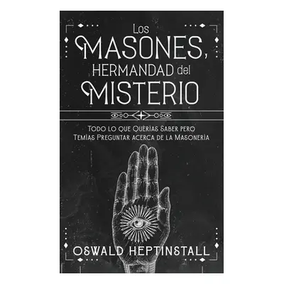 "Los Masones, Hermandad del Misterio: Todo lo que Queras Saber pero Temas Preguntar acerca de la