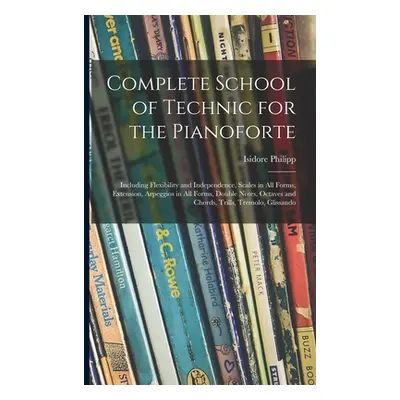 "Complete School of Technic for the Pianoforte: Including Flexibility and Independence, Scales i