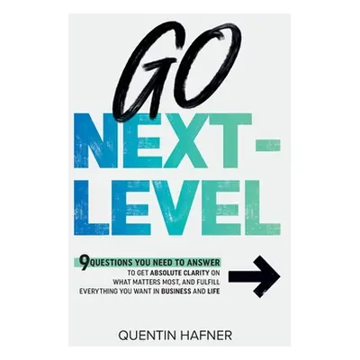 "Go Next-Level: 9 Questions You Need to Answer to Get Absolute Clarity on What Matters Most, and