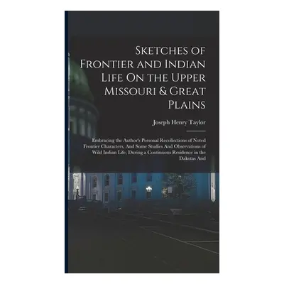 "Sketches of Frontier and Indian Life On the Upper Missouri & Great Plains: Embracing the Author