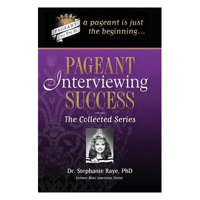 "Pageant Interviewing Success: The Collected Series" - "" ("Raye Stephanie")