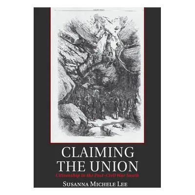 "Claiming the Union: Citizenship in the Post-Civil War South" - "" ("Lee Susanna Michele")