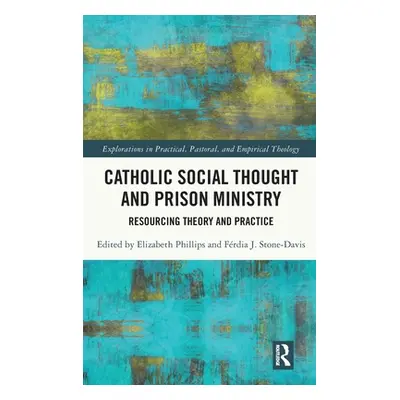 "Catholic Social Thought and Prison Ministry: Resourcing Theory and Practice" - "" ("Phillips El