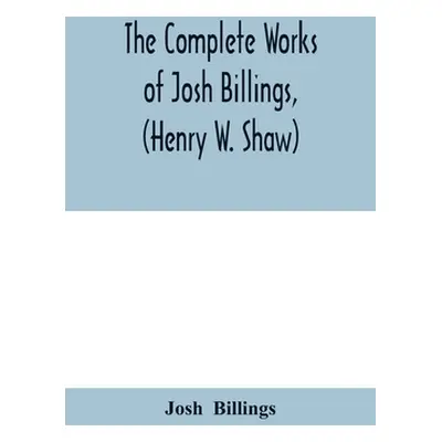 "The complete works of Josh Billings, (Henry W. Shaw)" - "" ("Billings Josh")