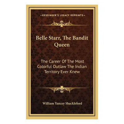 "Belle Starr, The Bandit Queen: The Career Of The Most Colorful Outlaw The Indian Territory Ever