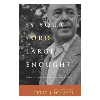 "Is Your Lord Large Enough?: How C. S. Lewis Expands Our View of God" - "" ("Schakel Peter J.")