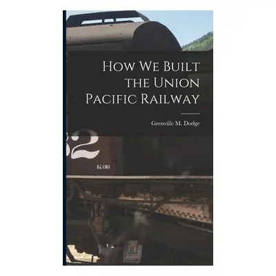 "How We Built the Union Pacific Railway" - "" ("Dodge Grenville M.")