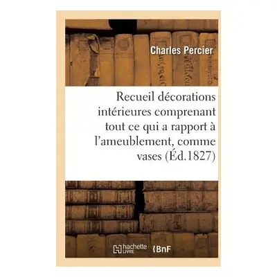 "Recueil de Dcorations Intrieures Comprenant Tout CE Qui a Rapport l'Ameublement, Comme Vases" 