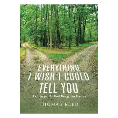 "Everything I Wish I Could Tell You: A Guide for the Most Dangerous Journey" - "" ("Reed Thomas"