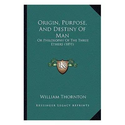 "Origin, Purpose, And Destiny Of Man: Or Philosophy Of The Three Ethers (1891)" - "" ("Thornton 