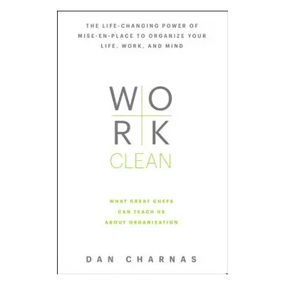 Work Clean: The Life-Changing Power of Mise-En-Place to Organize Your Life, Work, and Mind (Char