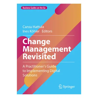 "Change Management Revisited: A Practitioner's Guide to Implementing Digital Solutions" - "" ("H