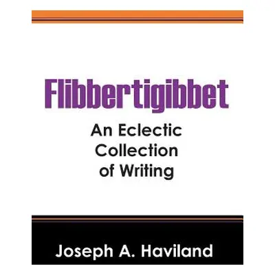 "Flibbertigibbet: An Eclectic Collection of Writing" - "" ("Haviland Joseph A.")