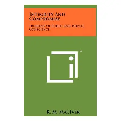 "Integrity and Compromise: Problems of Public and Private Conscience" - "" ("Maciver R. M.")