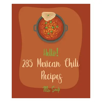 "Hello! 285 Mexican Chili Recipes: Best Mexican Chili Cookbook Ever For Beginners [Black Bean Re