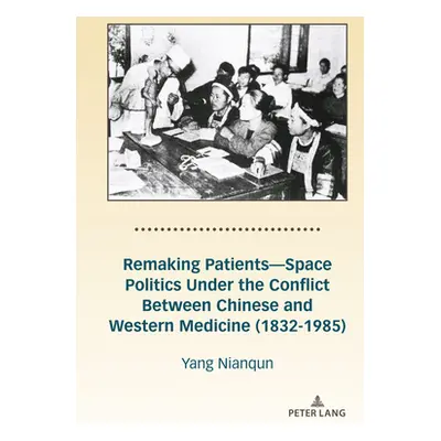 "Remaking Patients-Space Politics Under the Conflict Between Chinese and Western Medicine (1832-