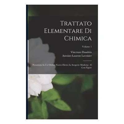 "Trattato Elementare Di Chimica: Presentato In Un Ordine Nuovo Dietro Le Scoperte Moderne: E Con