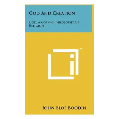 "God And Creation: God, A Cosmic Philosophy Of Religion" - "" ("Boodin John Elof")