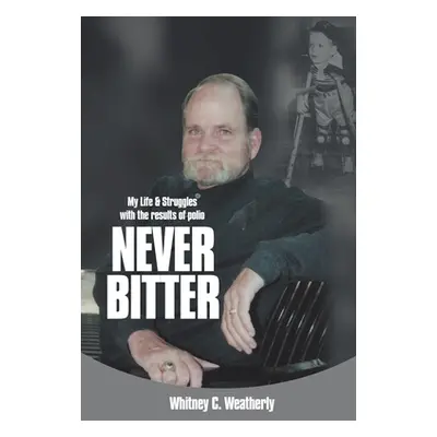 "Never Bitter: My Life & Struggles with the Results of Polio" - "" ("Weatherly Whitney C.")