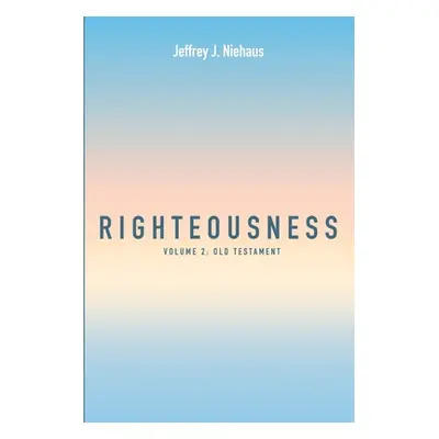 "Righteousness: Volume 2: Old Testament" - "" ("Niehaus Jeffrey J.")