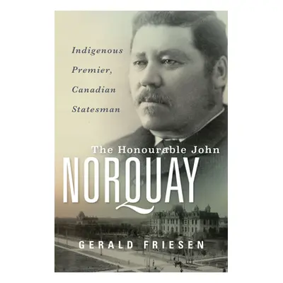 "The Honourable John Norquay: Indigenous Premier, Canadian Statesman" - "" ("Friesen Gerald")