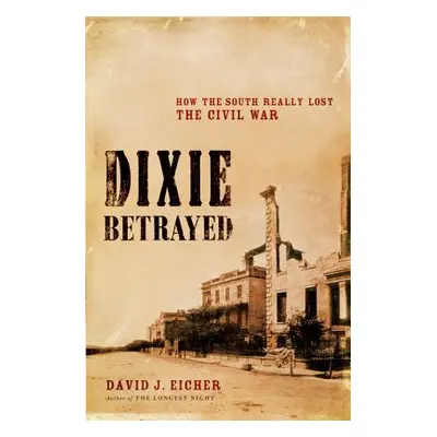 "Dixie Betrayed: How the South Really Lost the Civil War" - "" ("Eicher David J.")