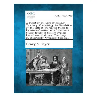 "A Digest of the Laws of Missouri Territory. Comprising: An Elucidation of the Title of the Unit