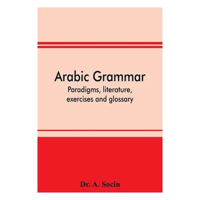 "Arabic grammar; paradigms, literature, exercises and glossary" - "" ("A. Socin")