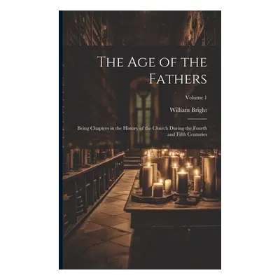 "The Age of the Fathers: Being Chapters in the History of the Church During the Fourth and Fifth