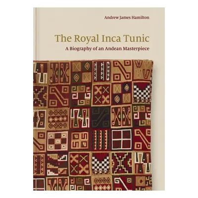 "The Royal Inca Tunic: A Biography of an Andean Masterpiece" - "" ("Hamilton Andrew James")