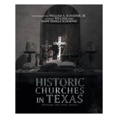 "Historic Churches in Texas: Through the Lens Series" - "" ("Schaefer William")