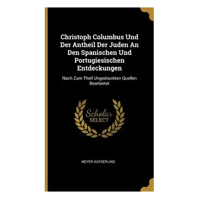 "Christoph Columbus Und Der Antheil Der Juden An Den Spanischen Und Portugiesischen Entdeckungen