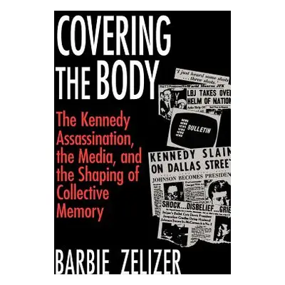 "Covering the Body: The Kennedy Assassination, the Media, and the Shaping of Collective Memory" 