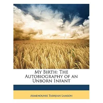 "My Birth: The Autobiography of an Unborn Infant" - "" ("Lamson Armenouhie Tashjian")