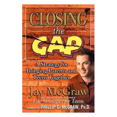 "Closing the Gap: A Strategy for Bringing Parents and Teens Together" - "" ("McGraw Jay")