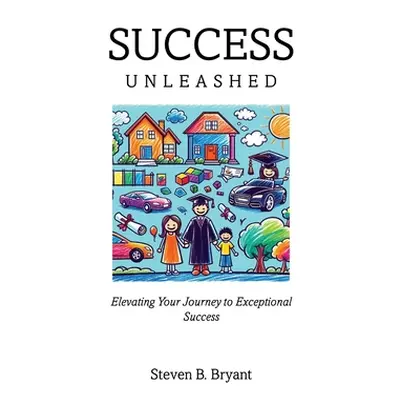 "Success Unleashed: Elevating Your Journey to Exceptional Success" - "" ("Bryant Steven")