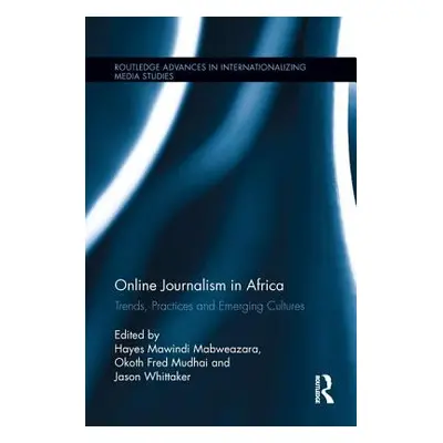 "Online Journalism in Africa: Trends, Practices and Emerging Cultures" - "" ("Mabweazara Hayes M