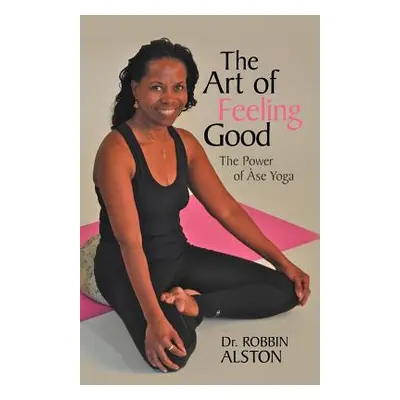 "The Art of Feeling Good: The Power of ASE Yoga" - "" ("Alston Robbin")