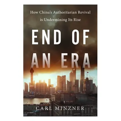 "End of an Era: How China's Authoritarian Revival Is Undermining Its Rise" - "" ("Minzner Carl")