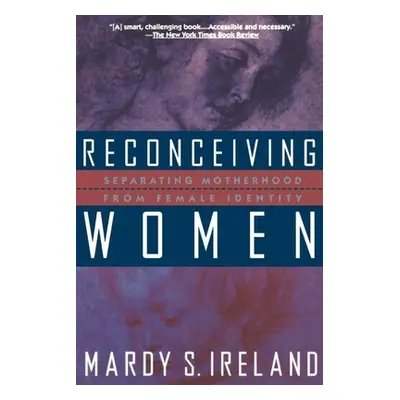 "Reconceiving Women: Separating Motherhood from Female Identity" - "" ("Ireland Mardy S.")