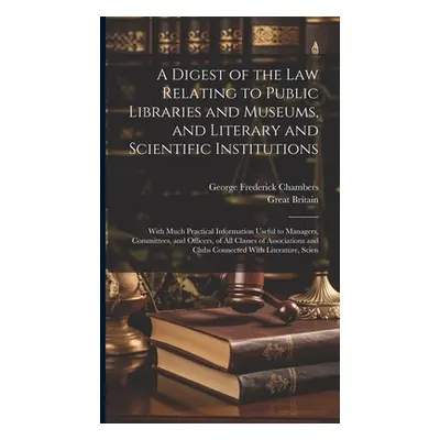 "A Digest of the Law Relating to Public Libraries and Museums, and Literary and Scientific Insti