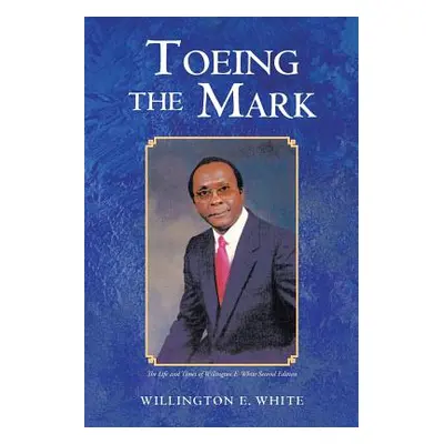 "Toeing the Mark: The Life and Times of Willington E. White Second Edition" - "" ("White Willing