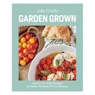 "Garden Grown: Garden-To-Table Recipes to Make the Most of Your Bounty: A Cookbook" - "" ("Dzafi