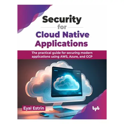 "Security for Cloud Native Applications: The Practical Guide for Securing Modern Applications Us